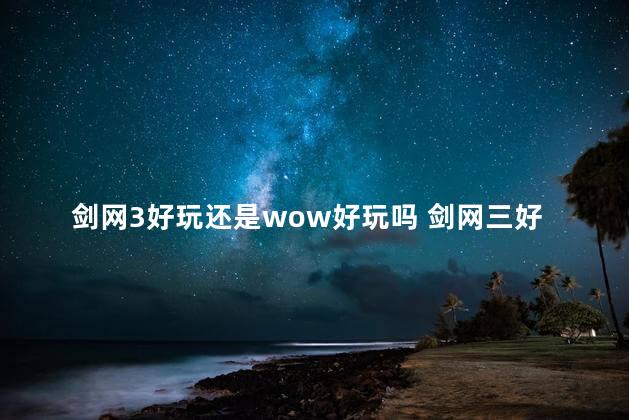 剑网3好玩还是wow好玩吗 剑网三好不好玩